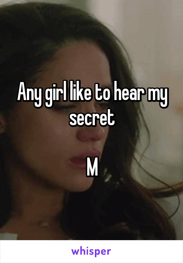 Any girl like to hear my secret

M