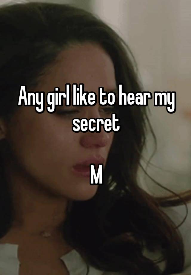 Any girl like to hear my secret

M