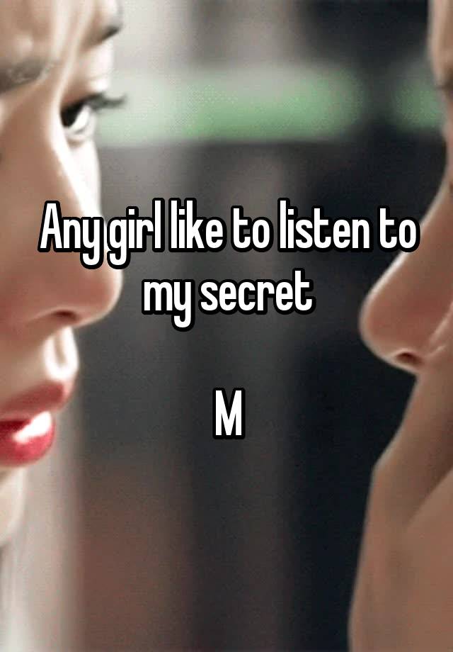 Any girl like to listen to my secret

M