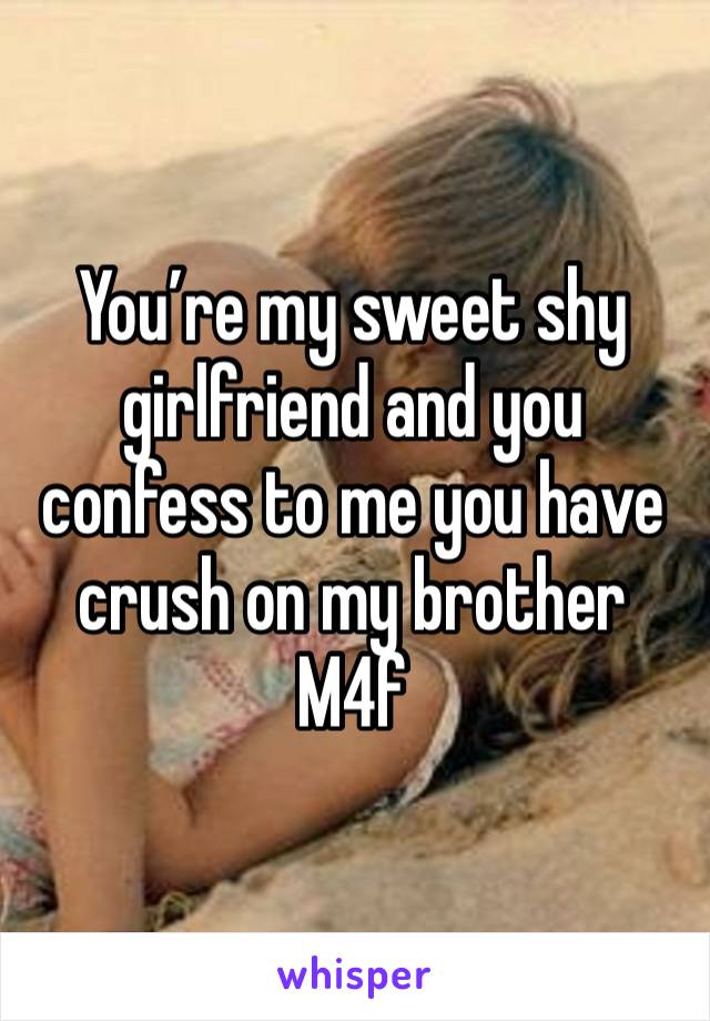 You’re my sweet shy girlfriend and you confess to me you have crush on my brother 
M4f 