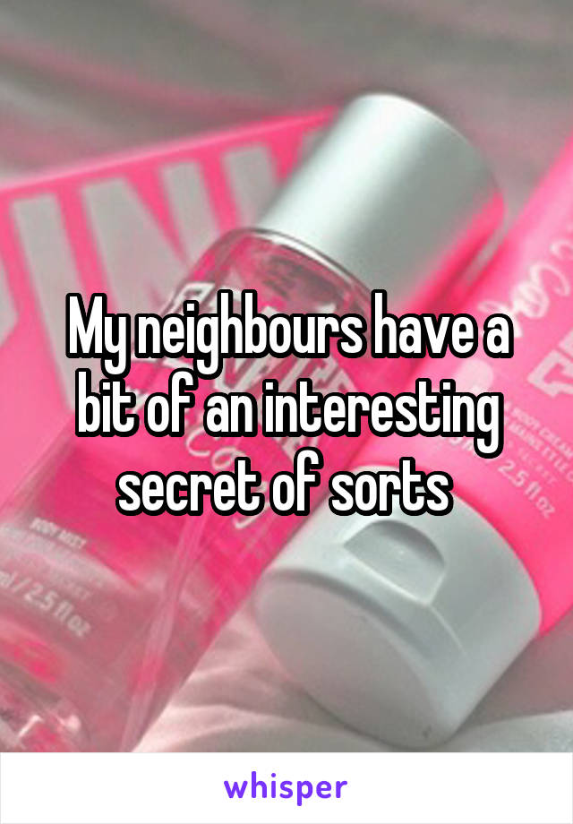 My neighbours have a bit of an interesting secret of sorts 