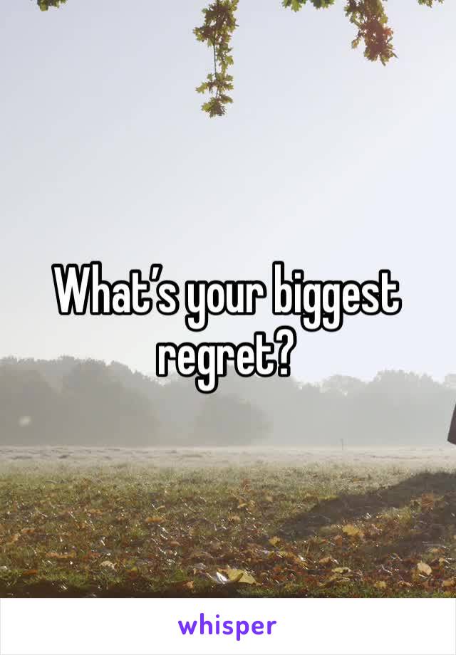 What’s your biggest regret?