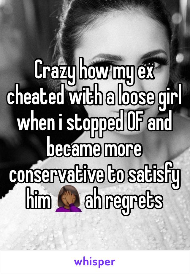 Crazy how my ex cheated with a loose girl when i stopped 0F and became more conservative to satisfy him 🤦🏾‍♀️ ah regrets 