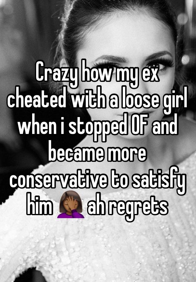 Crazy how my ex cheated with a loose girl when i stopped 0F and became more conservative to satisfy him 🤦🏾‍♀️ ah regrets 