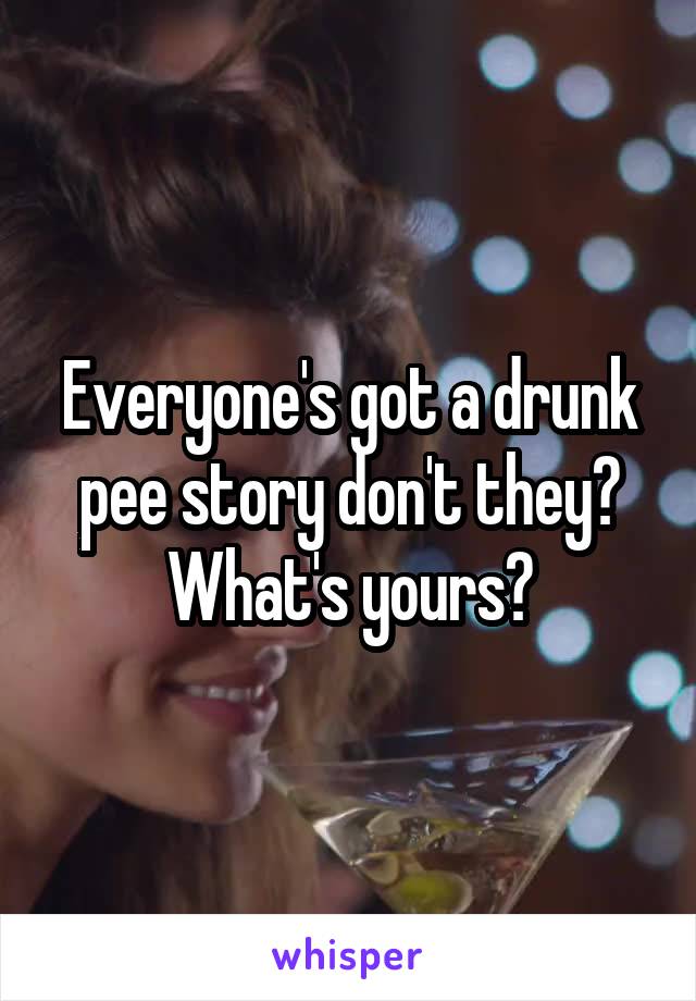 Everyone's got a drunk pee story don't they?
What's yours?