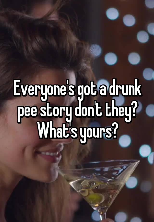 Everyone's got a drunk pee story don't they?
What's yours?