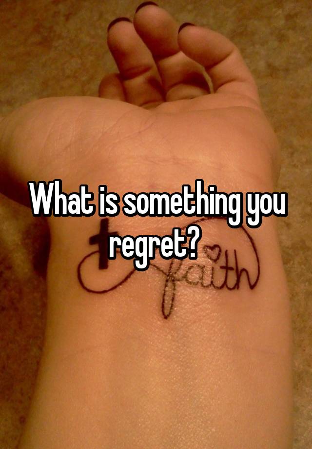 What is something you regret? 