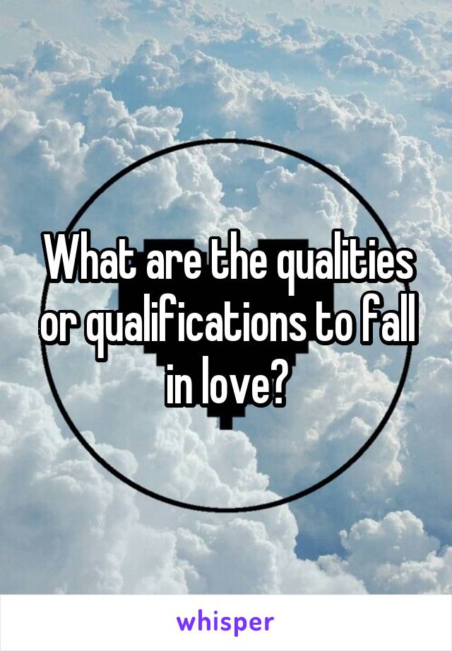 What are the qualities or qualifications to fall in love?