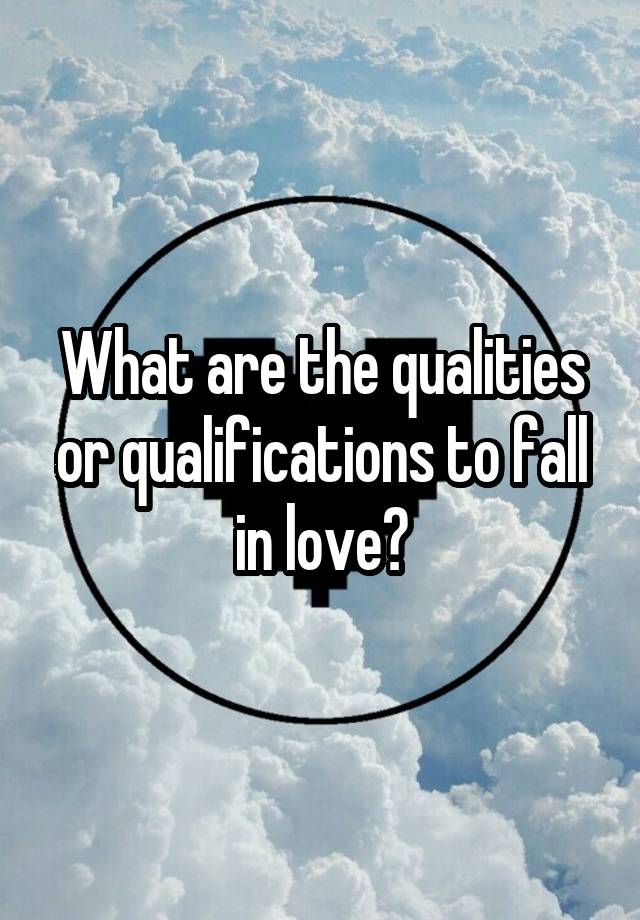 What are the qualities or qualifications to fall in love?