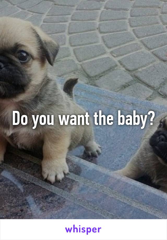 Do you want the baby?