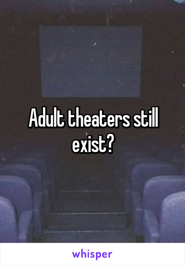 Adult theaters still exist?