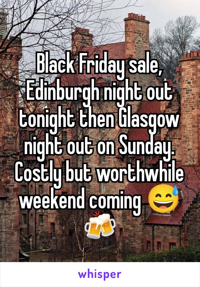 Black Friday sale, Edinburgh night out tonight then Glasgow night out on Sunday. Costly but worthwhile weekend coming 😅🍻