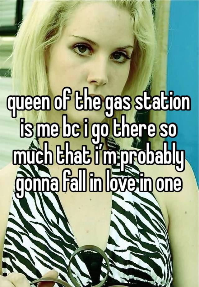 queen of the gas station is me bc i go there so much that i’m probably gonna fall in love in one