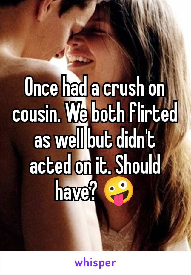 Once had a crush on cousin. We both flirted as well but didn't acted on it. Should have? 🤪