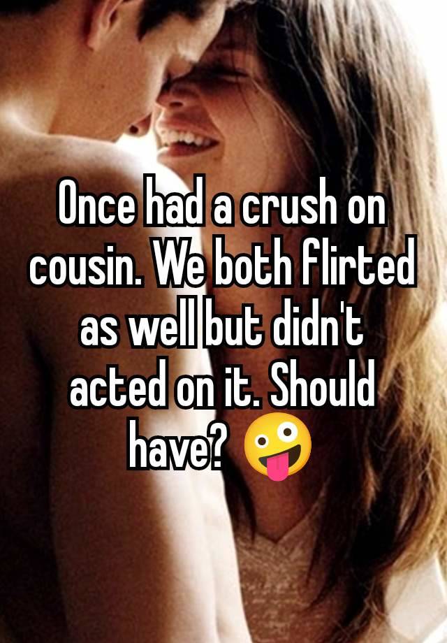 Once had a crush on cousin. We both flirted as well but didn't acted on it. Should have? 🤪