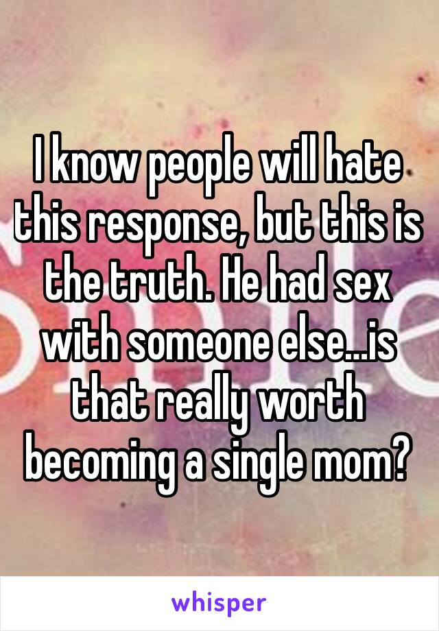 I know people will hate this response, but this is the truth. He had sex with someone else…is that really worth becoming a single mom?