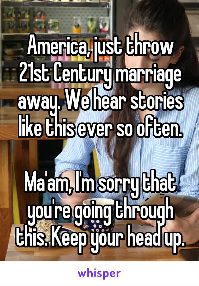 America, just throw 21st Century marriage away. We hear stories like this ever so often.

Ma'am, I'm sorry that you're going through this. Keep your head up.