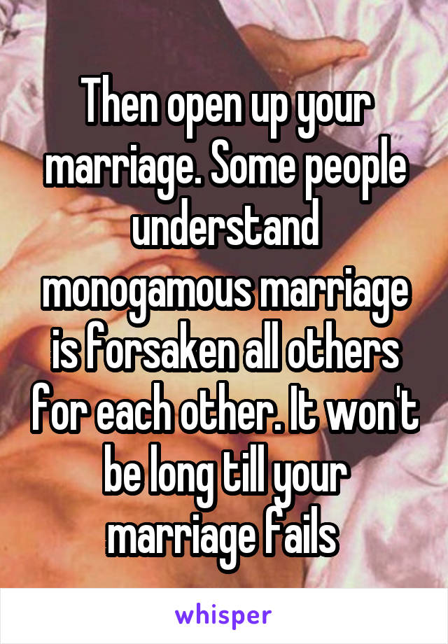 Then open up your marriage. Some people understand monogamous marriage is forsaken all others for each other. It won't be long till your marriage fails 