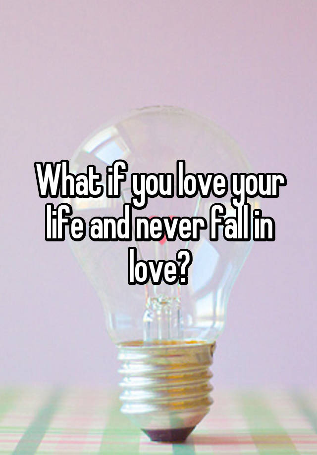 What if you love your life and never fall in love?