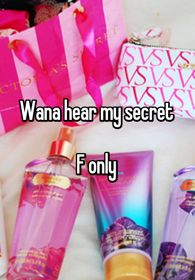 Wana hear my secret 

F only 