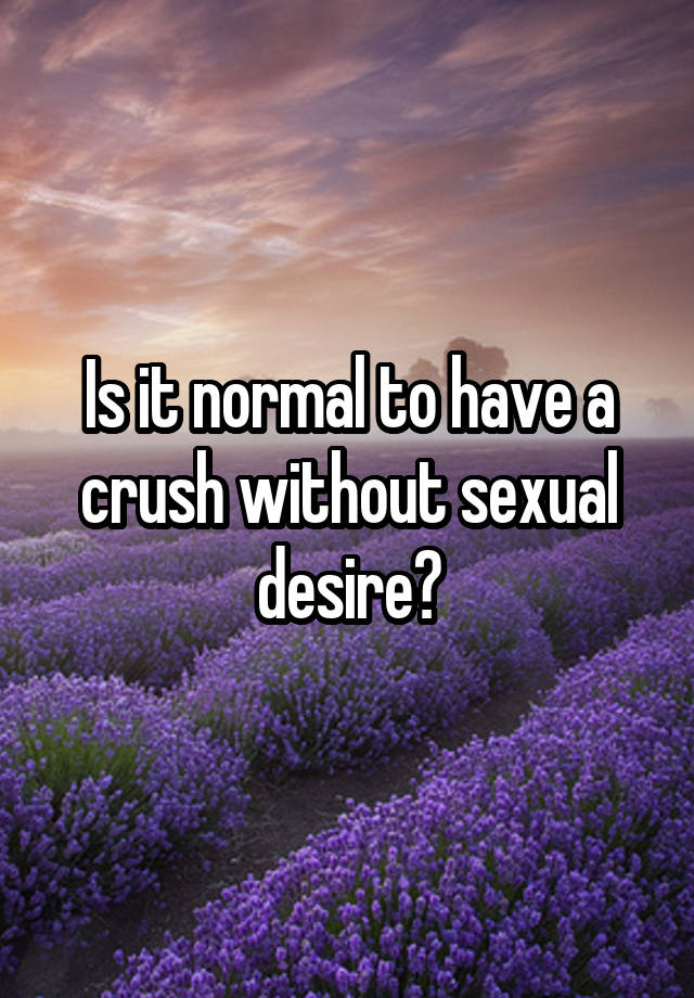 Is it normal to have a crush without sexual desire?