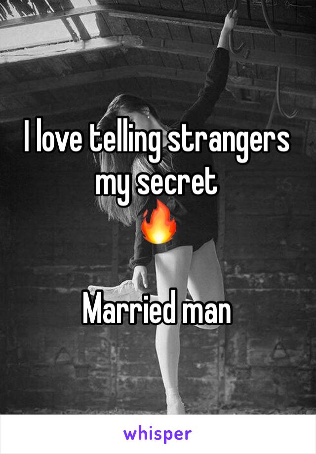 I love telling strangers my secret
🔥

Married man