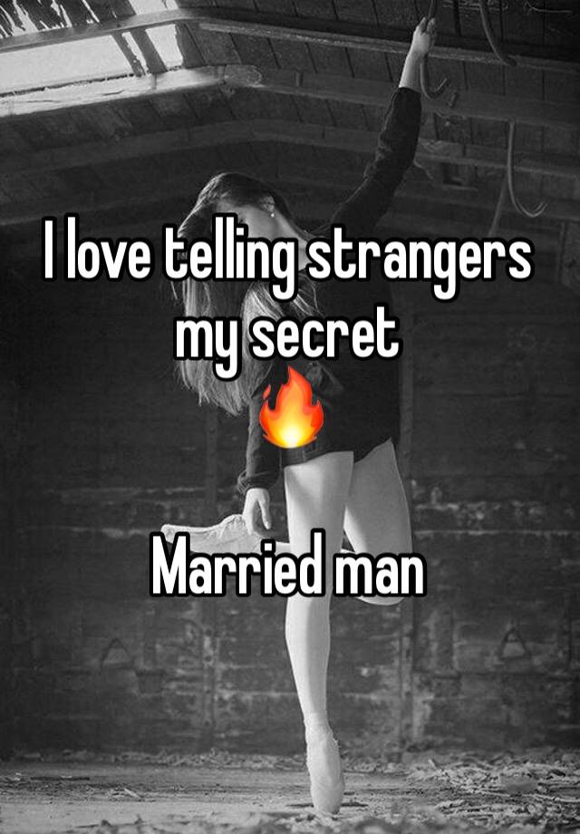 I love telling strangers my secret
🔥

Married man