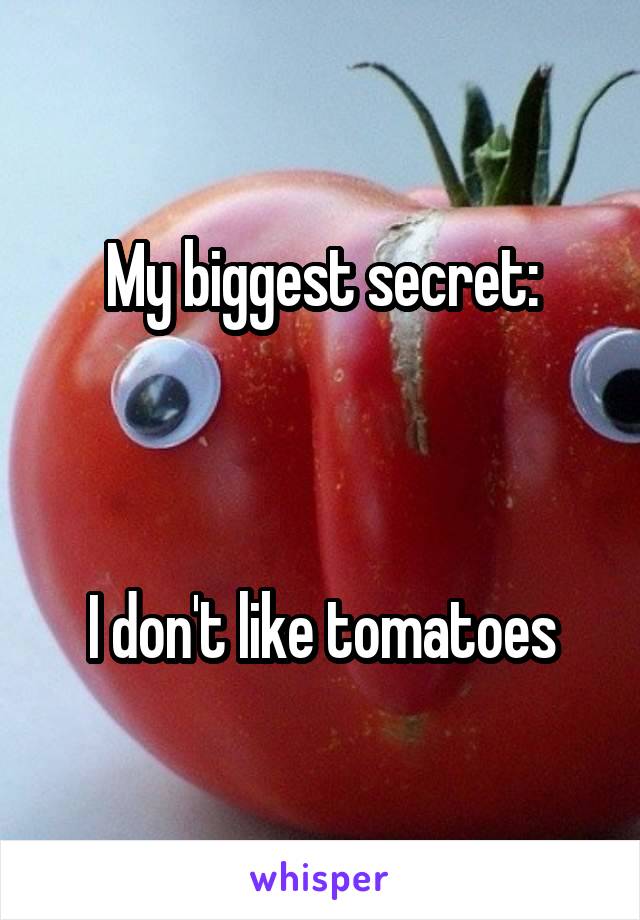 My biggest secret:



 I don't like tomatoes 