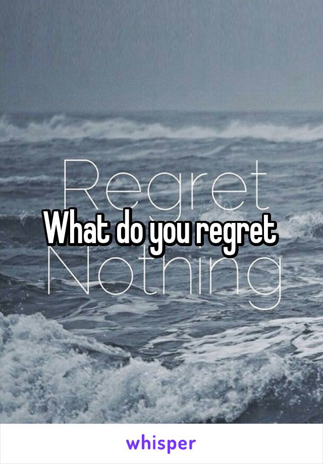 What do you regret 