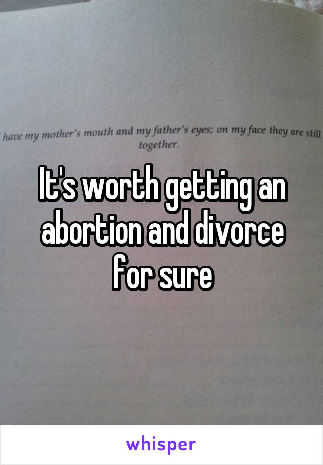 It's worth getting an abortion and divorce for sure