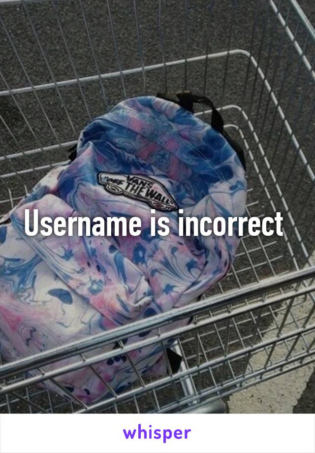 Username is incorrect 