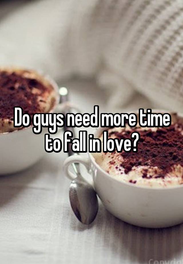 Do guys need more time to fall in love?