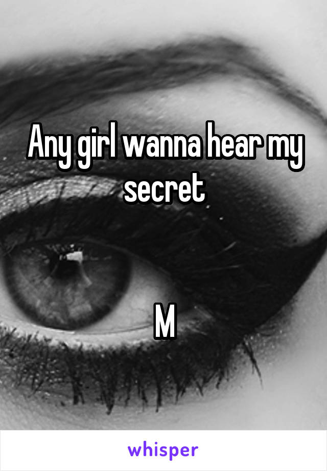 Any girl wanna hear my secret


M