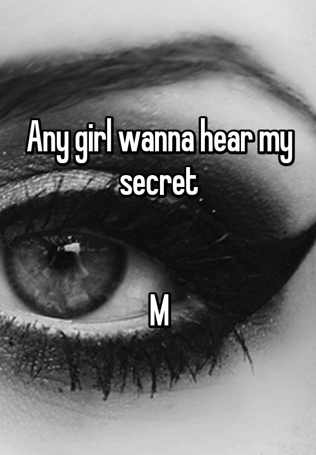 Any girl wanna hear my secret


M