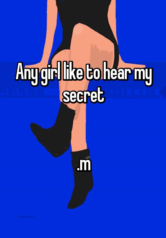 Any girl like to hear my secret


.m