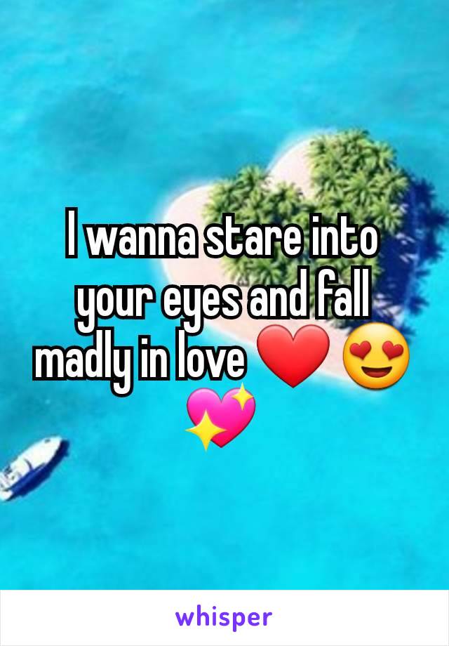 I wanna stare into your eyes and fall madly in love ❤️ 😍 💖 