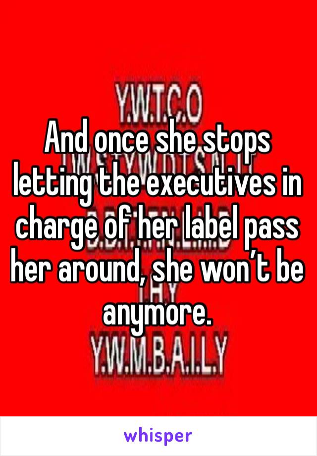 And once she stops letting the executives in charge of her label pass her around, she won’t be anymore.