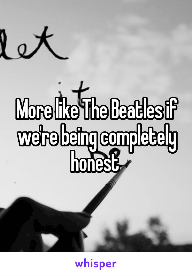 More like The Beatles if we're being completely honest 