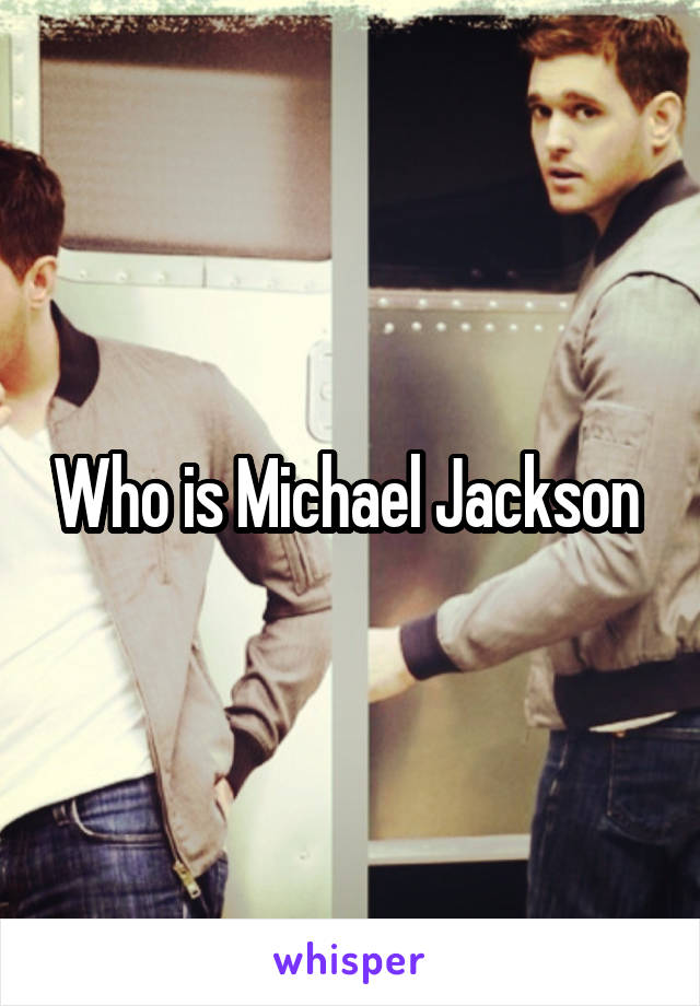 Who is Michael Jackson 