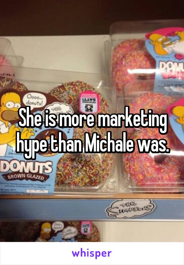 She is more marketing hype than Michale was.