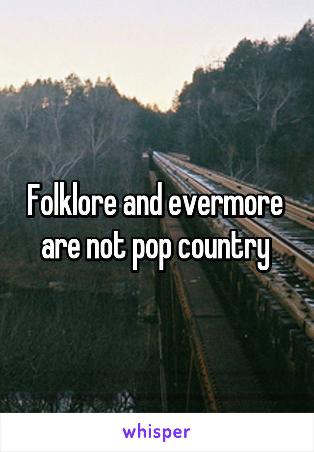 Folklore and evermore  are not pop country 