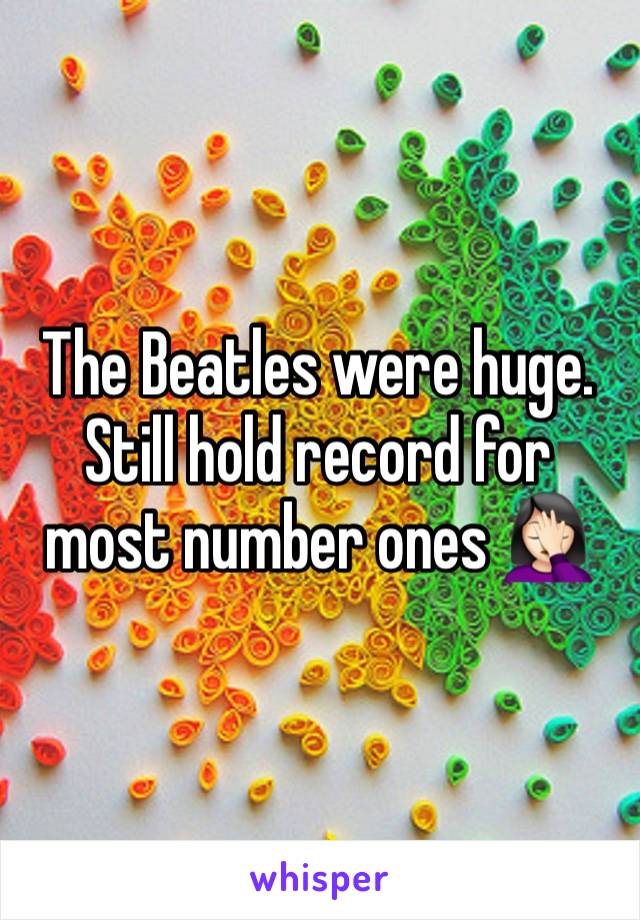 The Beatles were huge. Still hold record for most number ones 🤦🏻‍♀️ 