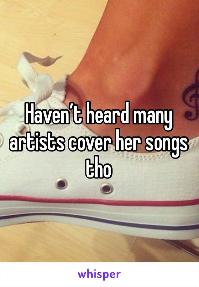 Haven’t heard many artists cover her songs tho