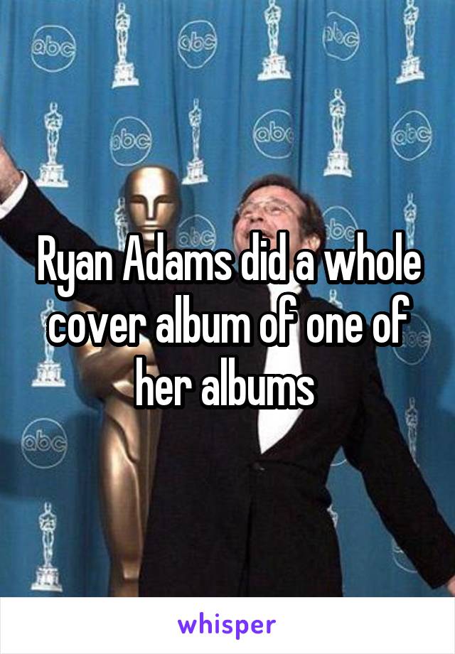 Ryan Adams did a whole cover album of one of her albums 