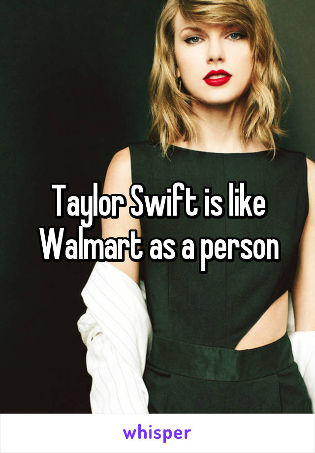 Taylor Swift is like Walmart as a person