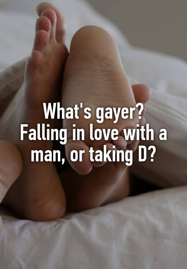 What's gayer?
Falling in love with a man, or taking D?