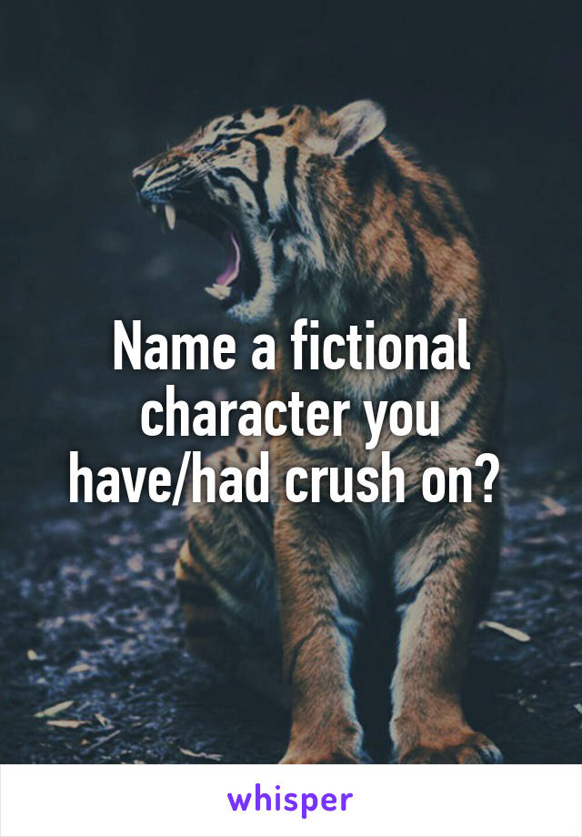 Name a fictional character you have/had crush on? 