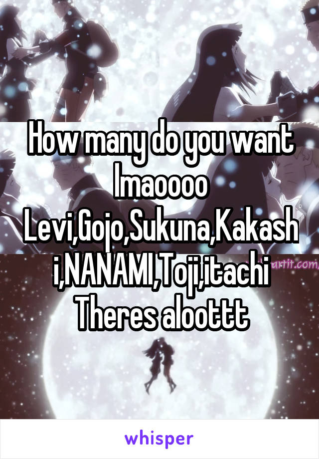 How many do you want lmaoooo
Levi,Gojo,Sukuna,Kakashi,NANAMI,Toji,itachi Theres aloottt