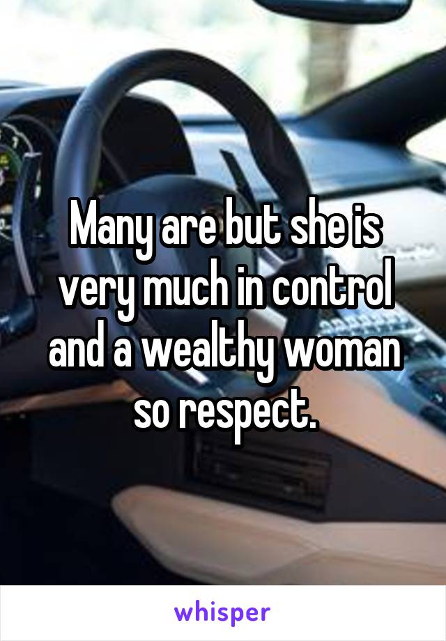 Many are but she is very much in control and a wealthy woman so respect.