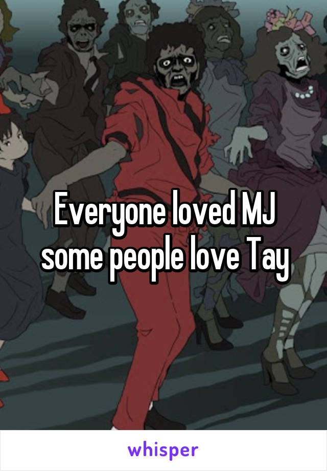 Everyone loved MJ some people love Tay